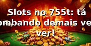 🎰 Slots no 755t: tá bombando demais, vem ver!