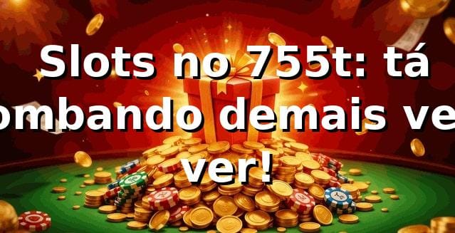 🎰 Slots no 755t: tá bombando demais, vem ver!