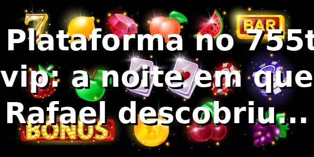 🎰 Plataforma no 755t vip: a noite em que Rafael descobriu mais do que um cassino